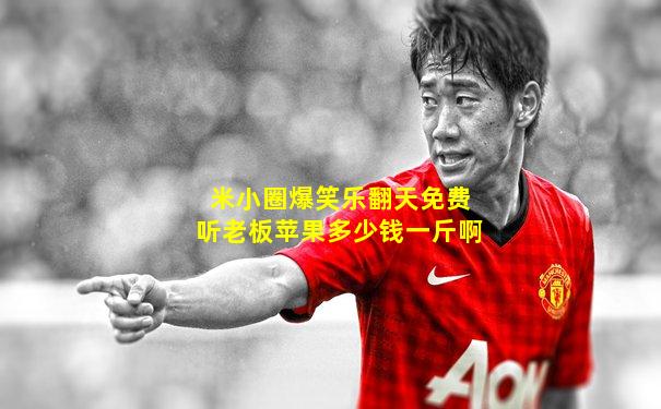 米小圈爆笑乐翻天免费听老板苹果多少钱一斤啊
