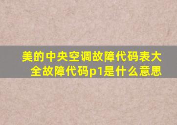 美的中央空调故障代码表大全故障代码p1是什么意思