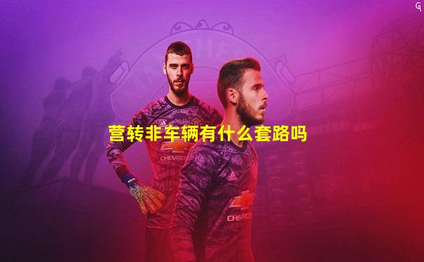 营转非车辆有什么套路吗