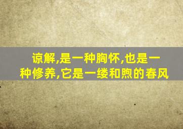 谅解,是一种胸怀,也是一种修养,它是一缕和煦的春风
