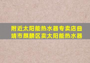 附近太阳能热水器专卖店曲靖市麒麟区卖太阳能热水器