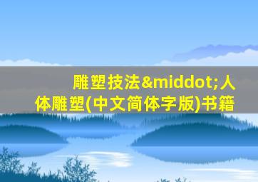 雕塑技法·人体雕塑(中文简体字版)书籍