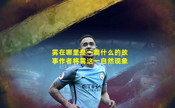 雾在哪里是一篇什么的故事作者将雾这一自然现象