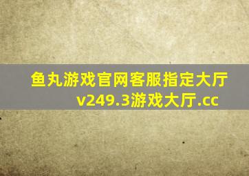 鱼丸游戏官网客服指定大厅v249.3游戏大厅.cc