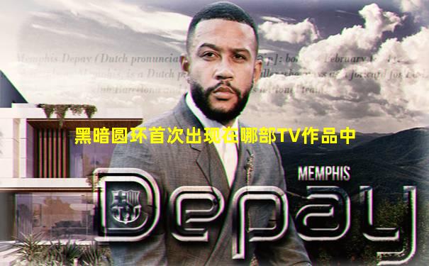 黑暗圆环首次出现在哪部TV作品中