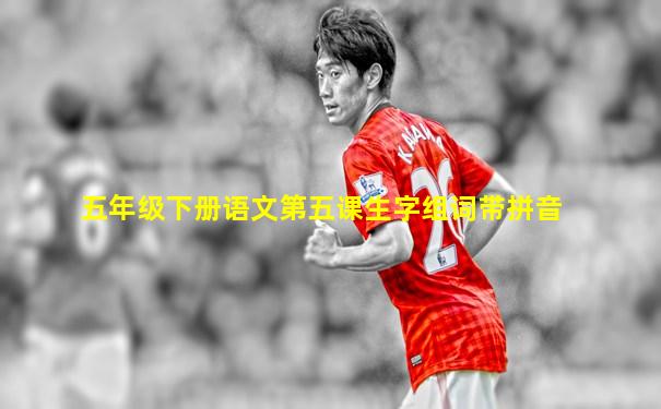 五年级下册语文第五课生字组词带拼音