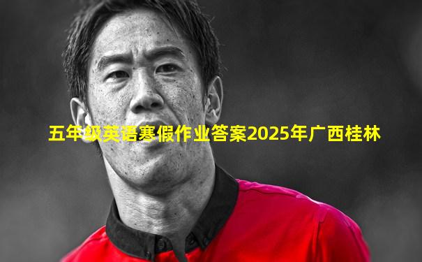 五年级英语寒假作业答案2025年广西桂林