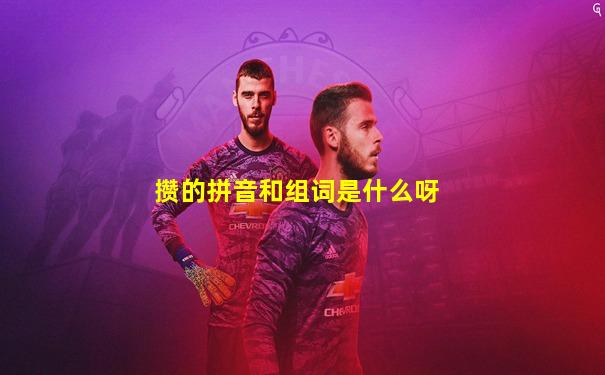 攒的拼音和组词是什么呀