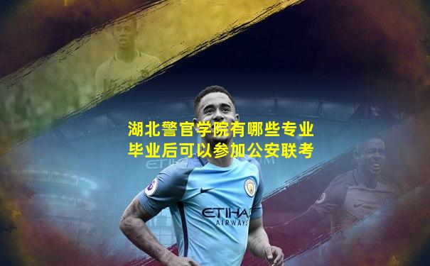 湖北警官学院有哪些专业毕业后可以参加公安联考
