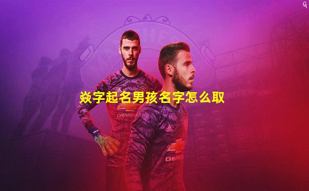 焱字起名男孩名字怎么取