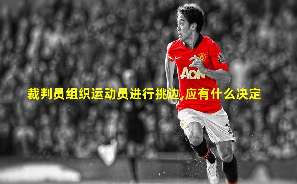 裁判员组织运动员进行挑边,应有什么决定